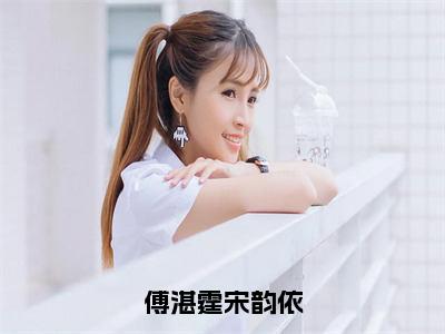 傅湛霆宋韵依小说大结局免费阅读，傅湛霆宋韵依抖音新上热文分享