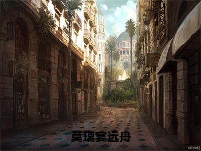 莫璃宴远舟（莫璃宴远舟）全文在线阅读无弹窗大结局_莫璃宴远舟全文无弹窗最新章节列表