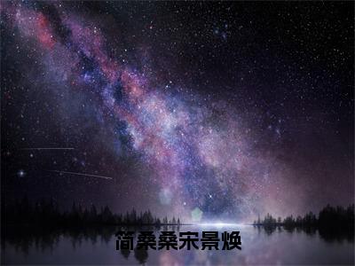 简桑桑宋景焕小说主角叫什么简桑桑宋景焕全文免费阅读大结局