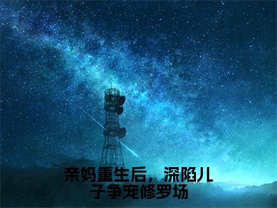 林絮全文全文免费阅读_亲妈重生后，深陷儿子争宠修罗场全文最新章节列表笔趣阁（林絮）