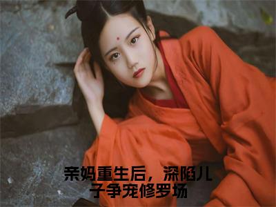 林絮亲妈重生后，深陷儿子争宠修罗场小说在哪里可以看亲妈重生后，深陷儿子争宠修罗场免费在线阅读