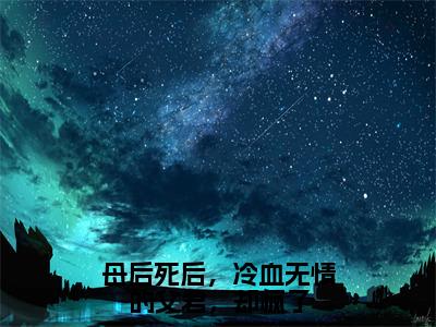 东方应渊洛芜（母后死后，冷血无情的父君，却疯了）在哪免费看-小说（母后死后，冷血无情的父君，却疯了）东方应渊洛芜全文最新章节免费阅读