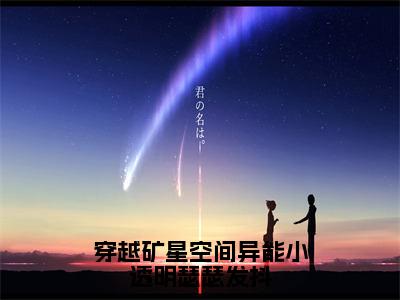 穿越矿星空间异能小透明瑟瑟发抖小说全文-穿越矿星空间异能小透明瑟瑟发抖（秦苒）最新章节免费阅读