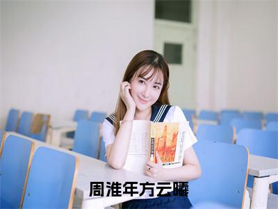 【新书】《方云曦周淮年》全文免费阅读无弹窗大结局-周淮年方云曦全文全章节免费阅读