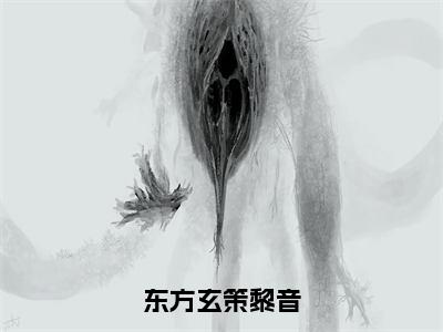 黎音东方玄策（东方玄策黎音）小说全文无删减-黎音东方玄策小说免费阅读大结局（免费+全集）