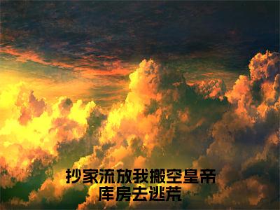 苏云宛秦君屹全文免费（抄家流放我搬空皇帝库房去逃荒）全集小说完整版大结局-苏云宛秦君屹全文阅读无弹窗