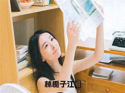 林栀子江玙全文免费阅读无弹窗大结局_（江玙林栀子）免费阅读全文无弹窗