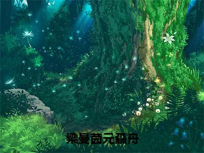 梁曼茵元森舟（梁曼茵元森舟）全文完整版免费阅读_梁曼茵元森舟梁曼茵元森舟全文免费阅读