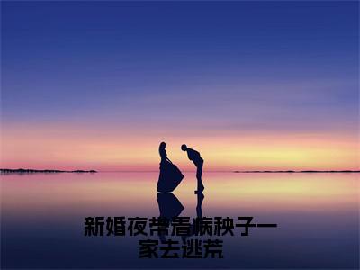 新婚夜带着病秧子一家去逃荒（盛清歌）全文免费阅读无弹窗大结局_（盛清歌）盛清歌最新章节列表