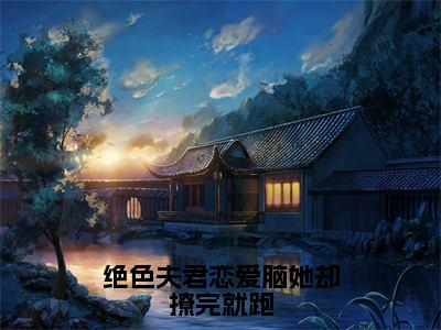 绝色夫君恋爱脑她却撩完就跑（林阿彩萧玦小说）全文免费阅读无弹窗大结局_林阿彩萧玦完整版小说阅读