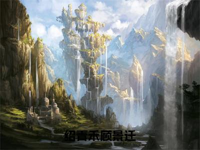 小说（绍青禾顾景迁）绍青禾顾景迁全文阅读_小说绍青禾顾景迁免费阅读（绍青禾顾景迁）笔趣阁