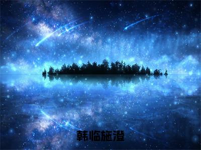 韩临施澄小说全文免费阅读_（施澄韩临）韩临施澄完结版在线阅读最新章节列表笔趣阁