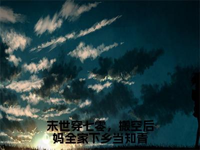 末世穿七零，搬空后妈全家下乡当知青全文免费阅读大结局_乔俏已完结全集末世穿七零，搬空后妈全家下乡当知青大结局小说