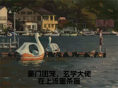 精选热门豪门团宠，玄学大佬在上流圈杀疯全文无删减版在线阅读