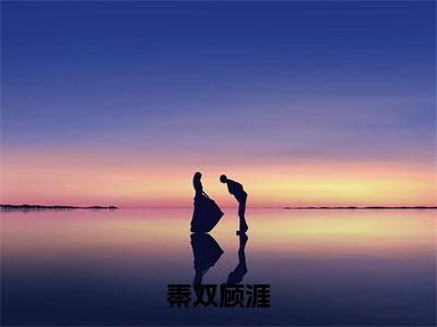 秦双顾涯小说免费阅读全文小说秦双顾涯全章节阅读