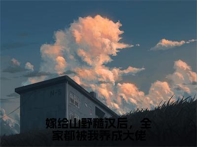 嫁给山野糙汉后，全家都被我养成大佬白悠悠完整版全文在线赏析-白悠悠全文在线阅读