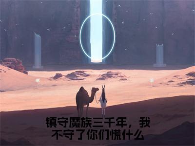 楚凡小说（镇守魔族三千年，我不守了你们慌什么）完整版大结局-镇守魔族三千年，我不守了你们慌什么小说免费阅读