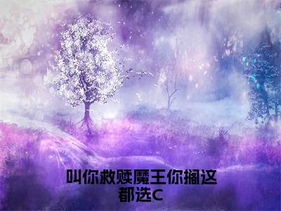 叫你救赎魔王你搁这都选C（纪随）全文免费阅读无弹窗_叫你救赎魔王你搁这都选C最新小说_笔趣阁（纪随）