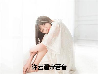 宋若音许云渲全文免费阅读_宋若音许云渲（许云渲宋若音）最新章节列表笔趣阁