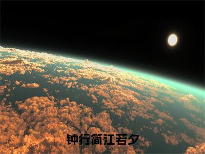 热文江若夕钟行简在线免费读-钟行简江若夕的小说（江若夕钟行简）完整版免费读全文