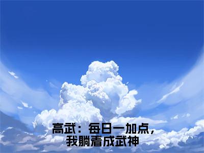 高武：每日一加点，我躺着成武神（林楚）全文免费阅读_林楚正版小说全文阅读