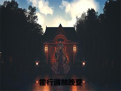 霍行渊林晚夏（霍行渊林晚夏）全文阅读完整版_霍行渊林晚夏小说免费阅读大结局（霍行渊林晚夏）