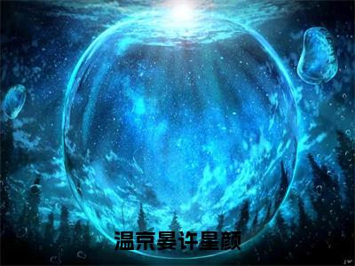 温京晏许星颜小说大结局免费阅读，许星颜温京晏抖音新上热文分享