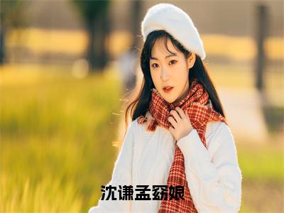 沈谦孟窈娘全文免费阅读_（孟窈娘沈谦免费阅读无弹窗）沈谦孟窈娘高赞小说阅读