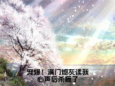 宠爆！满门炮灰读我心声后杀疯了（叶茵茵小说）全文免费阅读无弹窗大结局-叶茵茵小说最新章节列表_笔趣阁