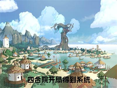 四合院开局得到系统（刘晓燕）全文免费阅读_四合院开局得到系统免费阅读最新章节列表笔趣阁（刘晓燕）