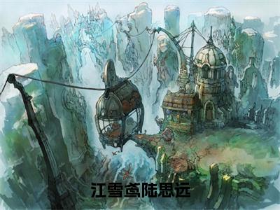 江雪鸢陆思远全文阅读-（江雪鸢陆思远）江雪鸢陆思远小说全文免费阅读_最新章节列表_笔趣阁