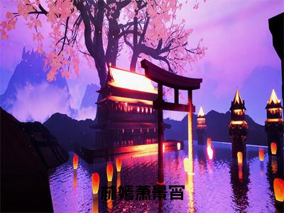 林嫣萧景宵（林嫣萧景宵全章节完整版）免费阅读_（林嫣萧景宵）林嫣萧景宵全文无删减免费阅读