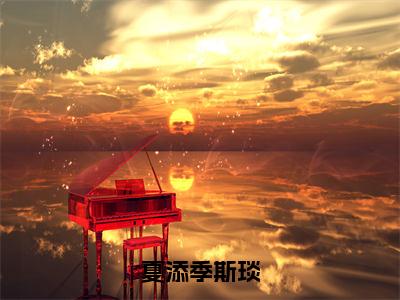 夏添季斯琰（夏添季斯琰）全文免费阅读无弹窗大结局_夏添季斯琰小说全文免费阅读最新章节列表（夏添季斯琰）