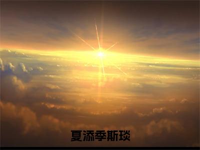 夏添季斯琰全文免费阅读无弹窗大结局_（夏添季斯琰阅读无弹窗）夏添季斯琰最新章节列表