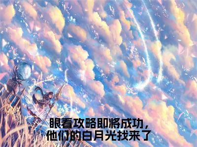 流音夜凌全文（眼看攻略即将成功，他们的白月光找来了）完整版小说阅读_眼看攻略即将成功，他们的白月光找来了全本列表免费笔趣阁（流音夜凌）