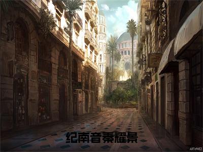 【新书】《纪南音秦耀景》全文免费阅读无弹窗大结局-纪南音秦耀景全章节免费阅读