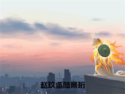 赵玖鸢陆景珩（赵玖鸢陆景珩）全文免费赵玖鸢陆景珩读无弹窗大结局_赵玖鸢陆景珩免费赵玖鸢陆景珩读全文最新章节列表_笔趣阁