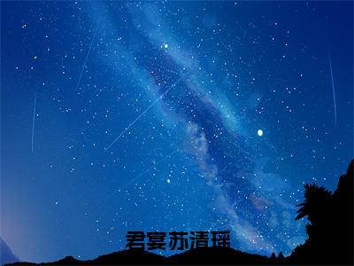 苏清瑶君宴（君宴苏清瑶）今日爆款小说-（苏清瑶君宴）君宴苏清瑶完结大结局免费阅读