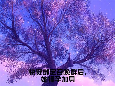 《快穿绑定召唤群后，她福孕加身》叶落在哪免费看-快穿绑定召唤群后，她福孕加身（叶落）已完结全集大结局