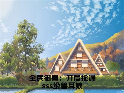 全民御兽：开局捡漏sss级兽耳娘全文免费阅读林枭章节免费阅读