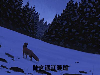 陆之遥江晚瑜（陆之遥江晚瑜）全文免费阅读无弹窗大结局_陆之遥江晚瑜最新章节列表（陆之遥江晚瑜）