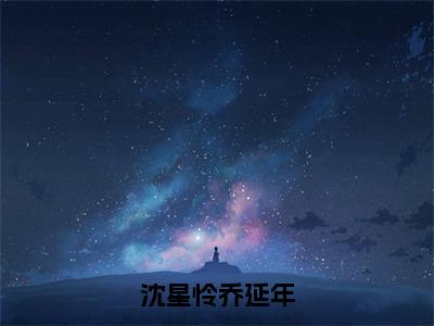 （沈星怜乔延年）全文免费阅读无弹窗大结局_（乔延年沈星怜）章节列表_笔趣阁