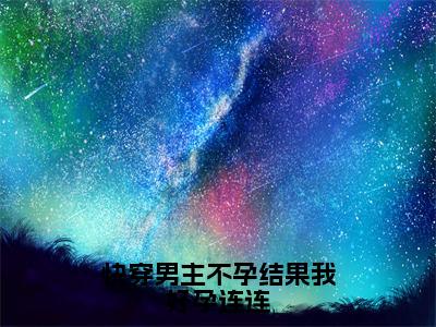 快穿男主不孕结果我好孕连连全文免费阅读-（楚轻）小说全文免费阅读正版无弹窗