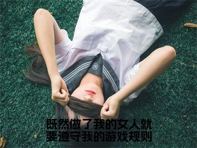 既然做了我的女人就要遵守我的游戏规则（白夜寒叶晓晓）新上热文小说全文免费阅读-小说（白夜寒叶晓晓）完整版阅读