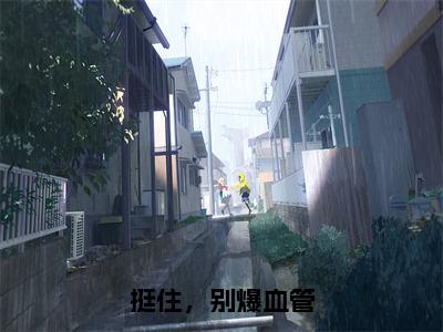 （秦时雨孟祁然免费+后续）挺住，别爆血管（秦时雨孟祁然）最新章节阅读-热点小说榜单推荐挺住，别爆血管