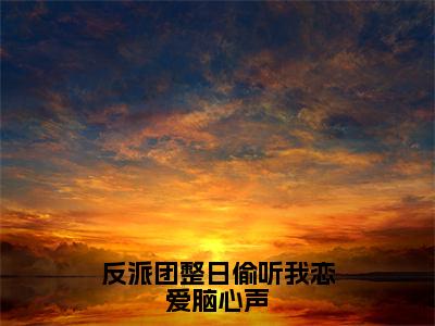 反派团整日偷听我恋爱脑心声（白筱筱全文在线阅读）-反派团整日偷听我恋爱脑心声小说（白筱筱）免费阅读最新章节列表无弹窗