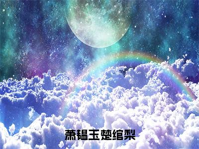 萧韫玉楚绾梨小说（萧韫玉楚绾梨）最新章节阅读-萧韫玉楚绾梨（萧韫玉楚绾梨）免费阅读无弹窗大结局