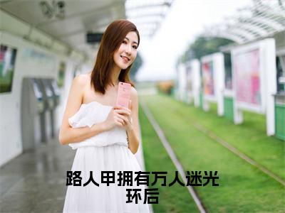 路人甲拥有万人迷光环后（乌合）全文免费完结版阅读_（乌合）路人甲拥有万人迷光环后最新章节列表笔趣阁