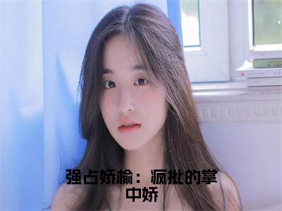 强占娇榆：疯批的掌中娇（周炀征傅龄榆）全文小说-周炀征傅龄榆小说最新章节免费阅读