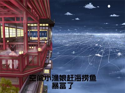 空间小渔娘赶海捞鱼暴富了小说全文免费阅读无弹窗-宋初蔓全文在线阅读